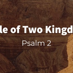 A Tale of Two Kingdoms (Psalm 2)